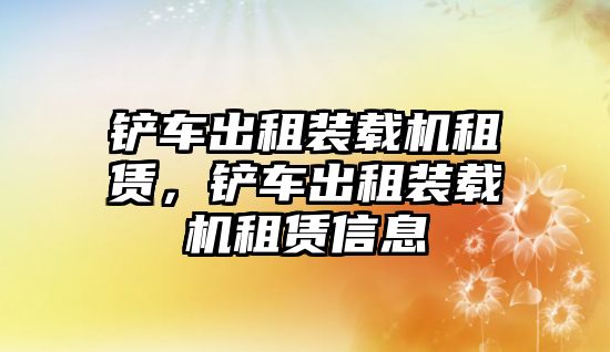 鏟車出租裝載機租賃，鏟車出租裝載機租賃信息
