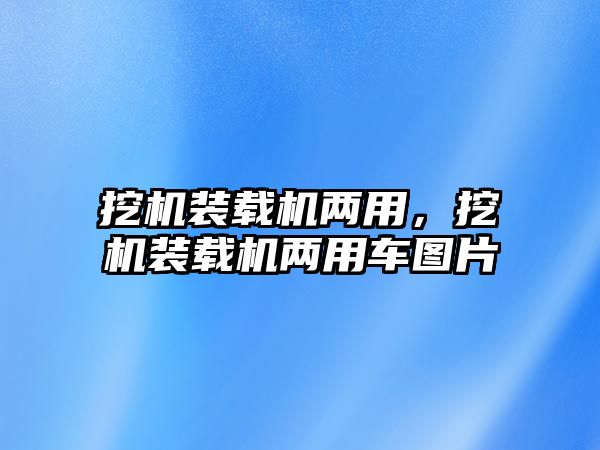 挖機裝載機兩用，挖機裝載機兩用車圖片