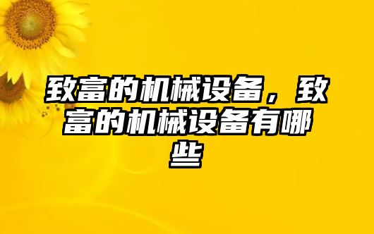 致富的機械設(shè)備，致富的機械設(shè)備有哪些
