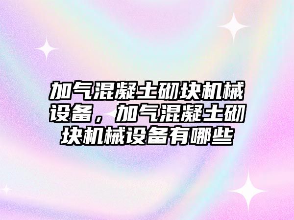 加氣混凝土砌塊機(jī)械設(shè)備，加氣混凝土砌塊機(jī)械設(shè)備有哪些