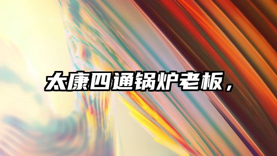 太康四通鍋爐老板，