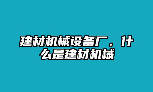 建材機(jī)械設(shè)備廠，什么是建材機(jī)械