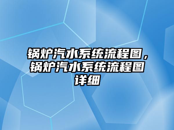 鍋爐汽水系統(tǒng)流程圖，鍋爐汽水系統(tǒng)流程圖詳細(xì)