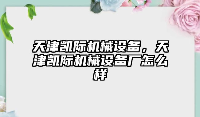 天津凱際機械設備，天津凱際機械設備廠怎么樣