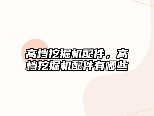 高檔挖掘機(jī)配件，高檔挖掘機(jī)配件有哪些