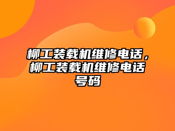 柳工裝載機維修電話，柳工裝載機維修電話號碼