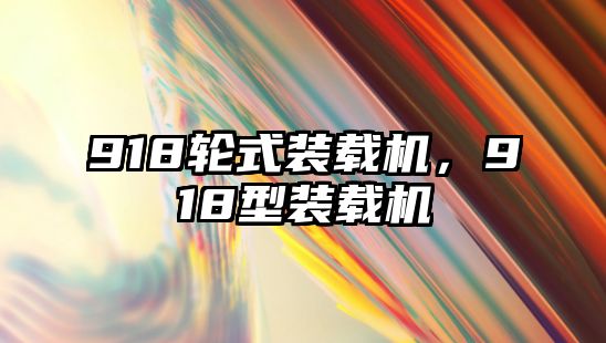 918輪式裝載機(jī)，918型裝載機(jī)