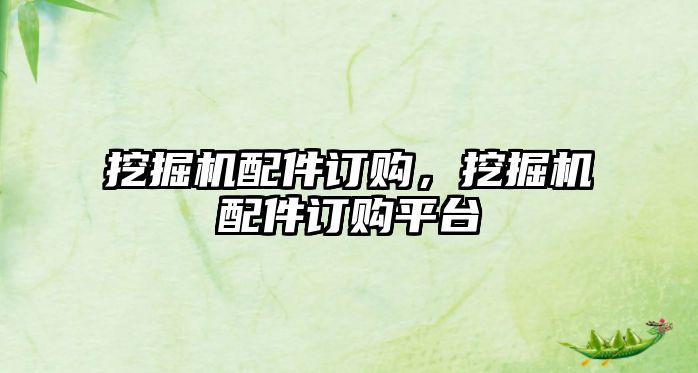 挖掘機(jī)配件訂購，挖掘機(jī)配件訂購平臺
