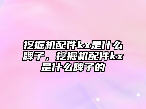 挖掘機(jī)配件kx是什么牌子，挖掘機(jī)配件kx是什么牌子的