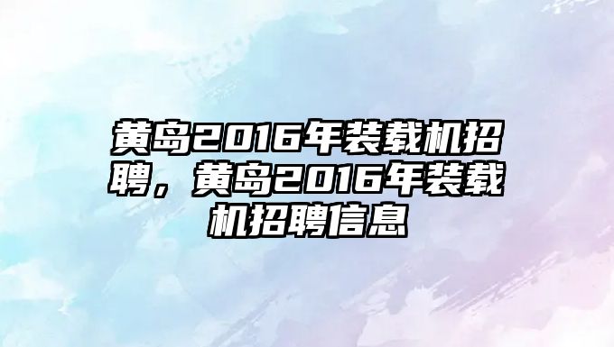 黃島2016年裝載機招聘，黃島2016年裝載機招聘信息