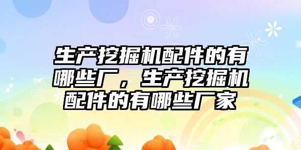 生產(chǎn)挖掘機(jī)配件的有哪些廠，生產(chǎn)挖掘機(jī)配件的有哪些廠家