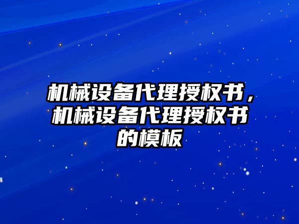 機(jī)械設(shè)備代理授權(quán)書，機(jī)械設(shè)備代理授權(quán)書的模板