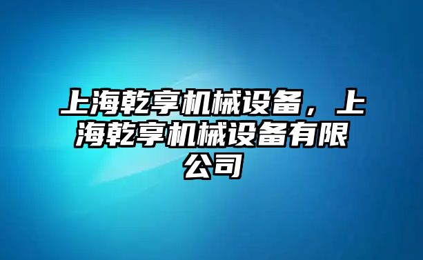 上海乾享機(jī)械設(shè)備，上海乾享機(jī)械設(shè)備有限公司