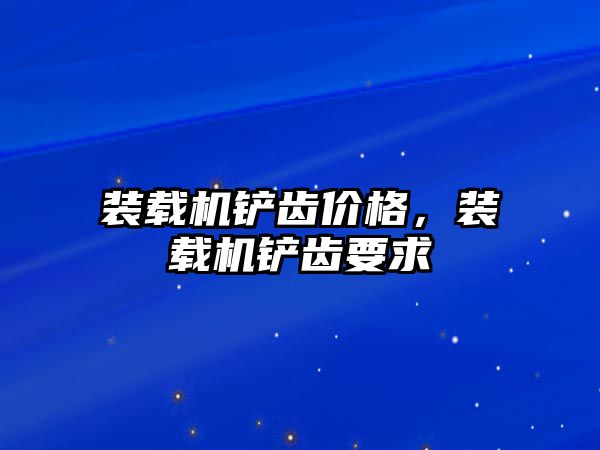 裝載機(jī)鏟齒價(jià)格，裝載機(jī)鏟齒要求