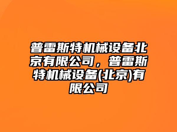 普雷斯特機械設(shè)備北京有限公司，普雷斯特機械設(shè)備(北京)有限公司