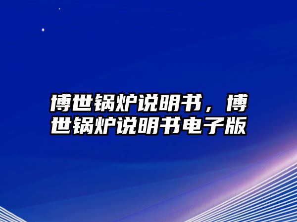 博世鍋爐說(shuō)明書(shū)，博世鍋爐說(shuō)明書(shū)電子版
