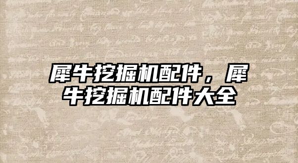 犀牛挖掘機(jī)配件，犀牛挖掘機(jī)配件大全