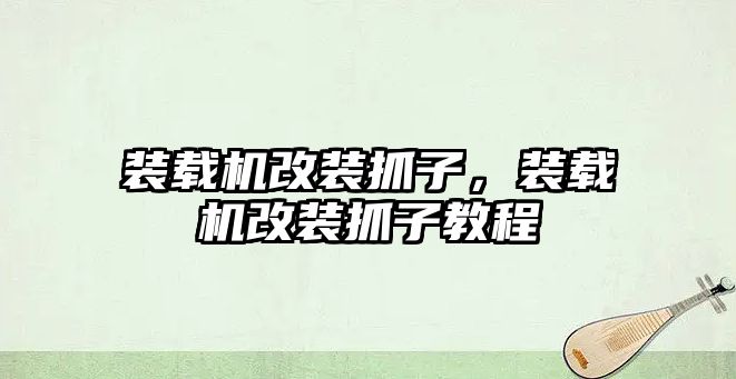 裝載機改裝抓子，裝載機改裝抓子教程