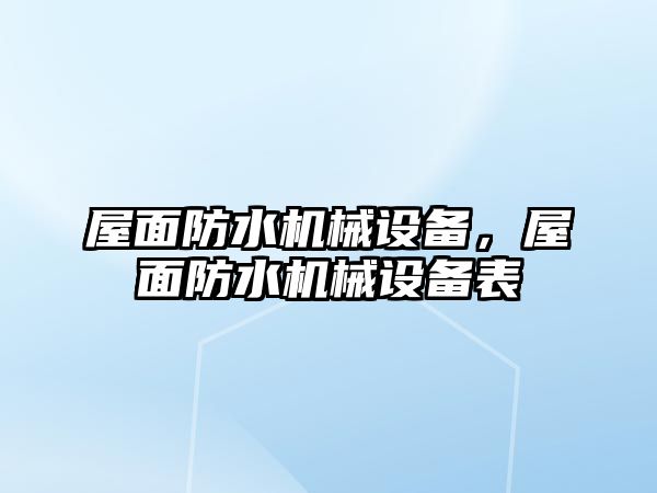 屋面防水機(jī)械設(shè)備，屋面防水機(jī)械設(shè)備表