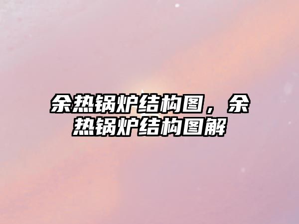 余熱鍋爐結(jié)構(gòu)圖，余熱鍋爐結(jié)構(gòu)圖解