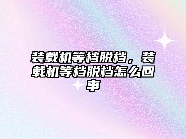 裝載機等檔脫檔，裝載機等檔脫檔怎么回事