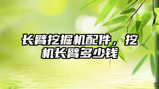長臂挖掘機配件，挖機長臂多少錢