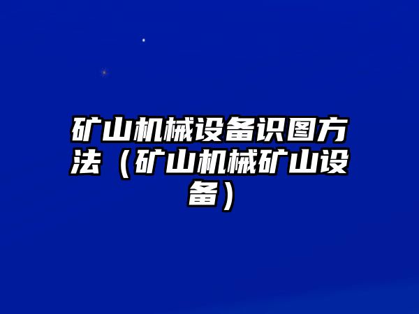 礦山機(jī)械設(shè)備識圖方法（礦山機(jī)械礦山設(shè)備）