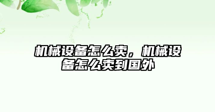 機(jī)械設(shè)備怎么賣，機(jī)械設(shè)備怎么賣到國外