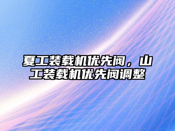 夏工裝載機(jī)優(yōu)先閥，山工裝載機(jī)優(yōu)先閥調(diào)整