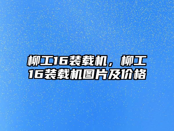 柳工16裝載機(jī)，柳工16裝載機(jī)圖片及價(jià)格