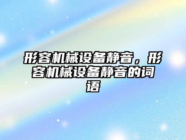 形容機(jī)械設(shè)備靜音，形容機(jī)械設(shè)備靜音的詞語(yǔ)