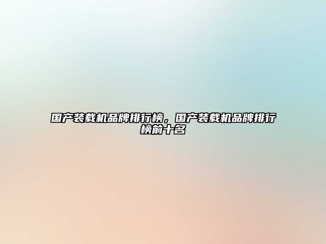 國產(chǎn)裝載機品牌排行榜，國產(chǎn)裝載機品牌排行榜前十名