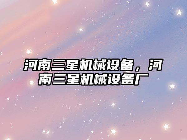 河南三星機(jī)械設(shè)備，河南三星機(jī)械設(shè)備廠