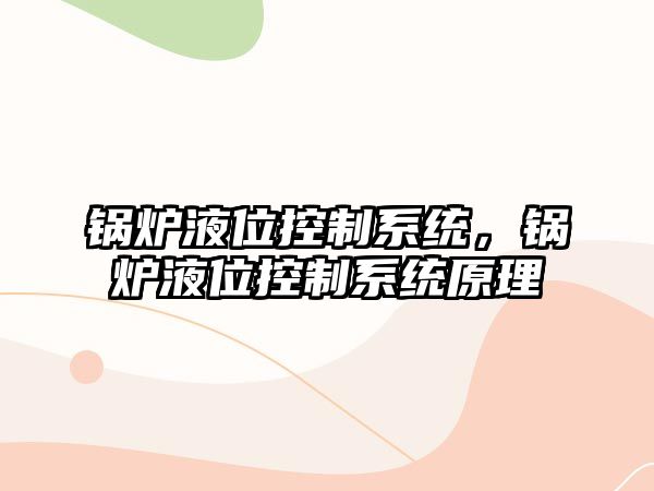 鍋爐液位控制系統(tǒng)，鍋爐液位控制系統(tǒng)原理