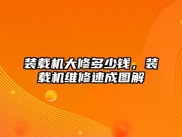 裝載機(jī)大修多少錢，裝載機(jī)維修速成圖解