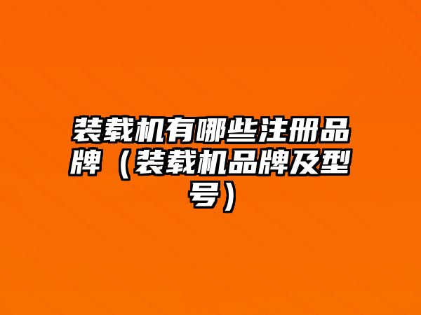 裝載機(jī)有哪些注冊品牌（裝載機(jī)品牌及型號(hào)）