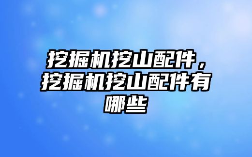 挖掘機挖山配件，挖掘機挖山配件有哪些