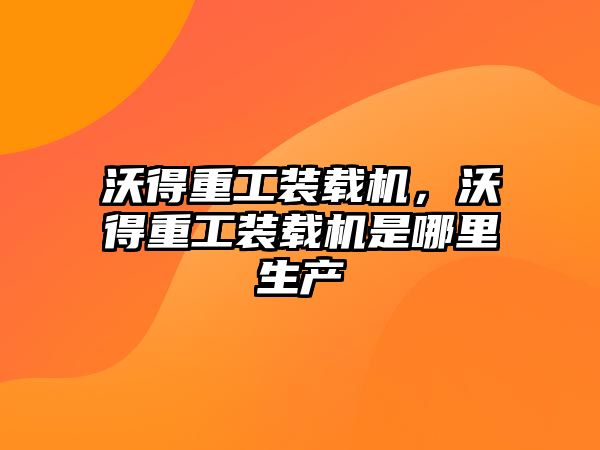 沃得重工裝載機(jī)，沃得重工裝載機(jī)是哪里生產(chǎn)