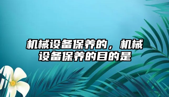 機械設(shè)備保養(yǎng)的，機械設(shè)備保養(yǎng)的目的是