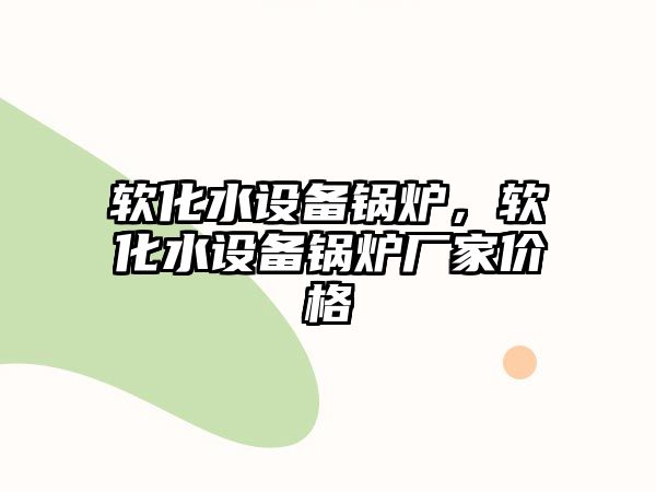 軟化水設(shè)備鍋爐，軟化水設(shè)備鍋爐廠家價格