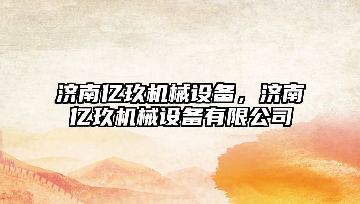 濟南億玖機械設備，濟南億玖機械設備有限公司