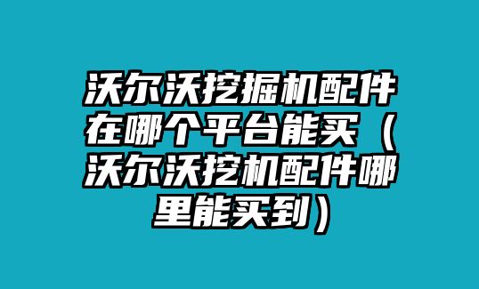 沃爾沃挖掘機(jī)配件在哪個(gè)平臺(tái)能買(mǎi)（沃爾沃挖機(jī)配件哪里能買(mǎi)到）