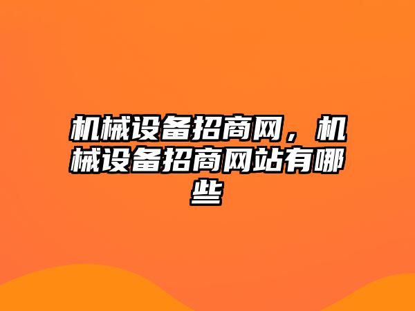 機(jī)械設(shè)備招商網(wǎng)，機(jī)械設(shè)備招商網(wǎng)站有哪些