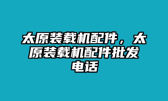 太原裝載機配件，太原裝載機配件批發(fā)電話