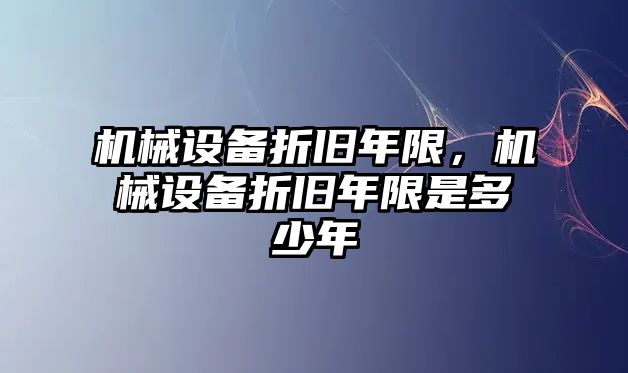 機械設備折舊年限，機械設備折舊年限是多少年