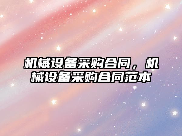 機(jī)械設(shè)備采購合同，機(jī)械設(shè)備采購合同范本