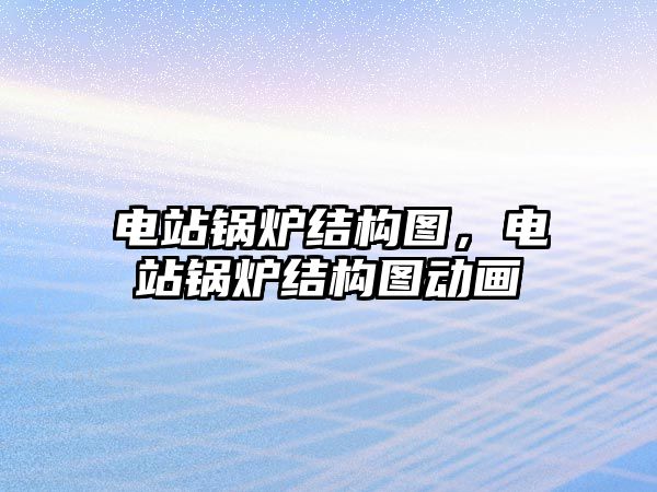 電站鍋爐結(jié)構(gòu)圖，電站鍋爐結(jié)構(gòu)圖動(dòng)畫