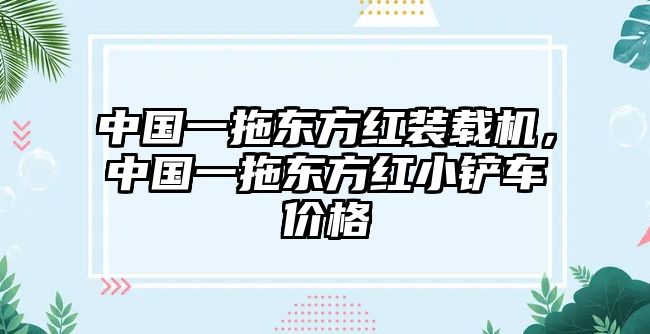 中國(guó)一拖東方紅裝載機(jī)，中國(guó)一拖東方紅小鏟車(chē)價(jià)格