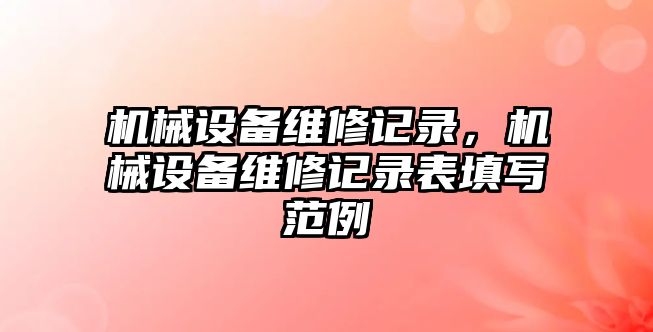 機(jī)械設(shè)備維修記錄，機(jī)械設(shè)備維修記錄表填寫范例