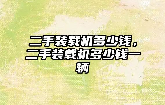 二手裝載機多少錢，二手裝載機多少錢一輛